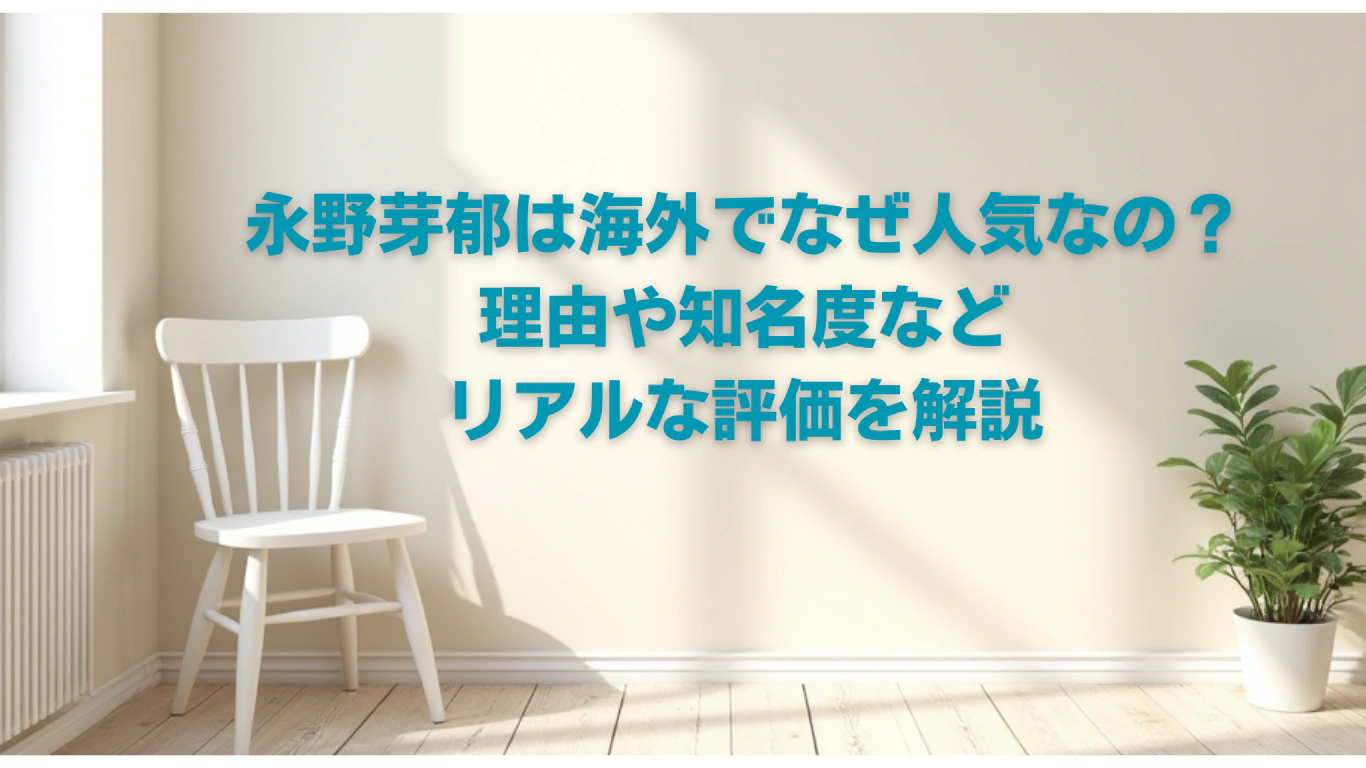 永野芽郁は海外でなぜ人気なの？理由や知名度などリアルな評価を解説