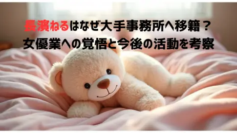 長濱ねるはなぜ大手事務所へ移籍？女優業への覚悟と今後の活動を考察